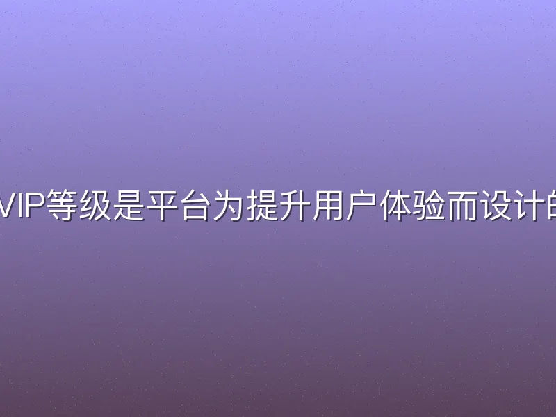 3377体育VIP等级是平台为提升用户体验而设计的会员体系